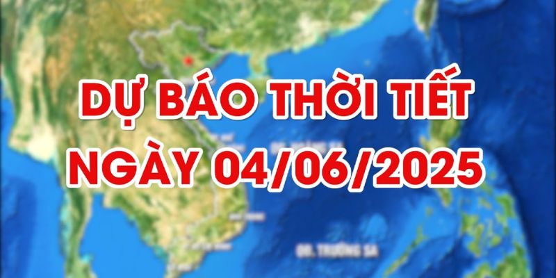 Thời tiết 04/06/2025